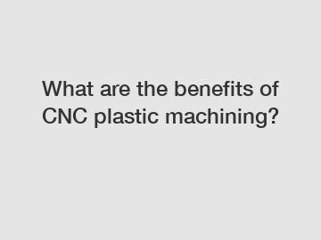 What are the benefits of CNC plastic machining?