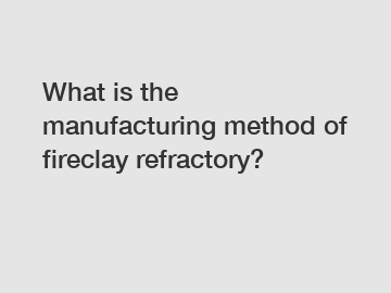 What is the manufacturing method of fireclay refractory?