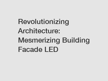 Revolutionizing Architecture: Mesmerizing Building Facade LED