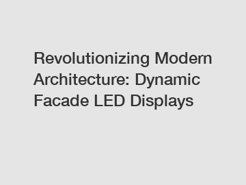 Revolutionizing Modern Architecture: Dynamic Facade LED Displays