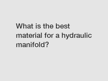 What is the best material for a hydraulic manifold?