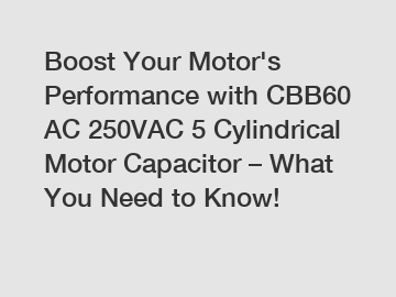 Boost Your Motor's Performance with CBB60 AC 250VAC 5 Cylindrical Motor Capacitor – What You Need to Know!