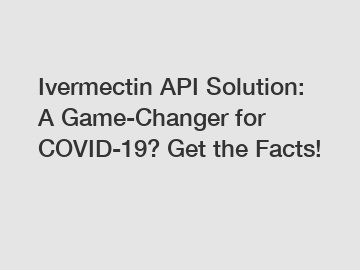 Ivermectin API Solution: A Game-Changer for COVID-19? Get the Facts!