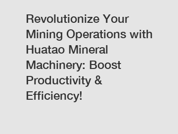 Revolutionize Your Mining Operations with Huatao Mineral Machinery: Boost Productivity & Efficiency!