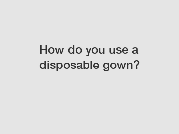 How do you use a disposable gown?