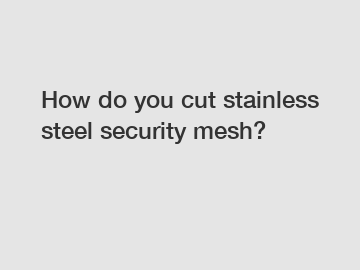 How do you cut stainless steel security mesh?