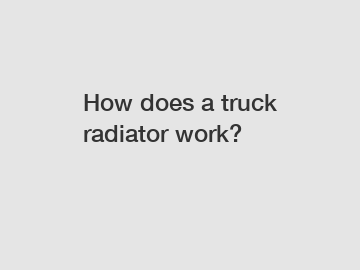 How does a truck radiator work?