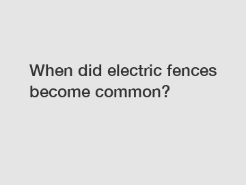 When did electric fences become common?
