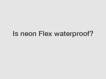 Is neon Flex waterproof?