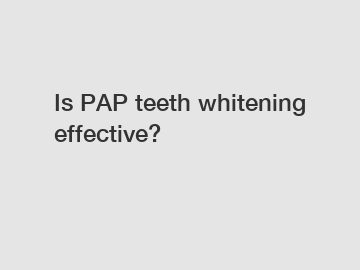 Is PAP teeth whitening effective?