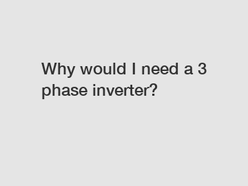 Why would I need a 3 phase inverter?