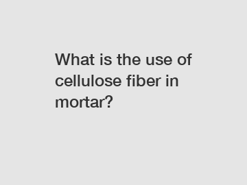 What is the use of cellulose fiber in mortar?