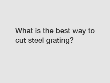 What is the best way to cut steel grating?