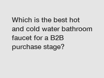 Which is the best hot and cold water bathroom faucet for a B2B purchase stage?
