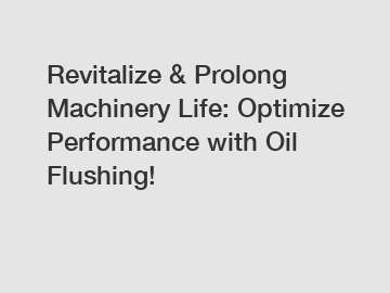 Revitalize & Prolong Machinery Life: Optimize Performance with Oil Flushing!