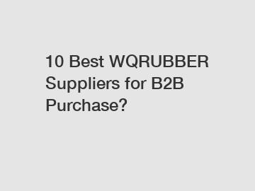 10 Best WQRUBBER Suppliers for B2B Purchase?