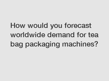 How would you forecast worldwide demand for tea bag packaging machines?