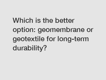 Which is the better option: geomembrane or geotextile for long-term durability?