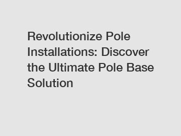 Revolutionize Pole Installations: Discover the Ultimate Pole Base Solution