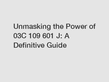 Unmasking the Power of 03C 109 601 J: A Definitive Guide