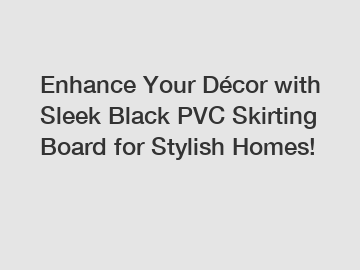 Enhance Your Décor with Sleek Black PVC Skirting Board for Stylish Homes!