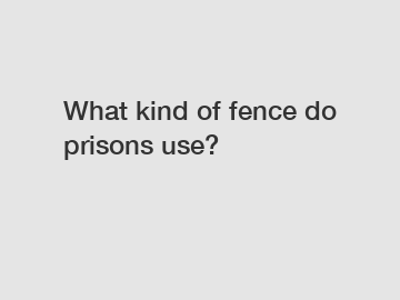What kind of fence do prisons use?