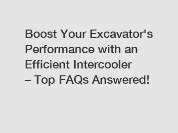 Boost Your Excavator's Performance with an Efficient Intercooler – Top FAQs Answered!