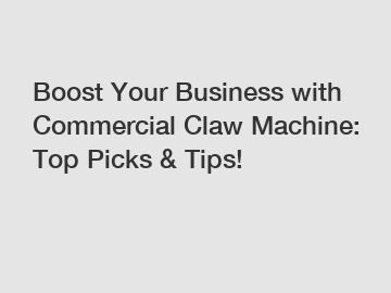 Boost Your Business with Commercial Claw Machine: Top Picks & Tips!
