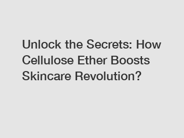 Unlock the Secrets: How Cellulose Ether Boosts Skincare Revolution?