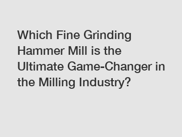 Which Fine Grinding Hammer Mill is the Ultimate Game-Changer in the Milling Industry?