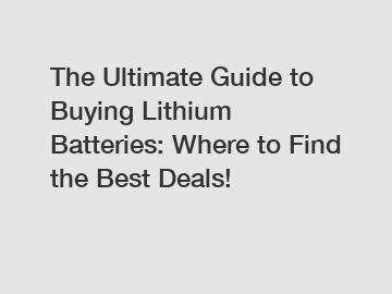 The Ultimate Guide to Buying Lithium Batteries: Where to Find the Best Deals!