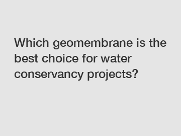 Which geomembrane is the best choice for water conservancy projects?