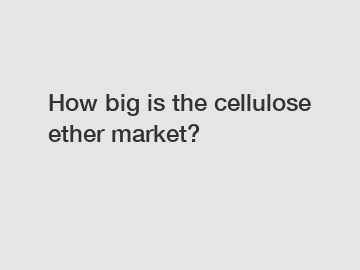 How big is the cellulose ether market?