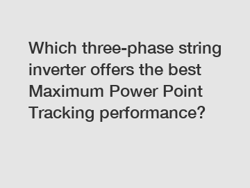 Which three-phase string inverter offers the best Maximum Power Point Tracking performance?