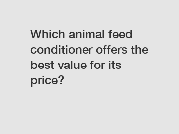 Which animal feed conditioner offers the best value for its price?