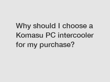 Why should I choose a Komasu PC intercooler for my purchase?