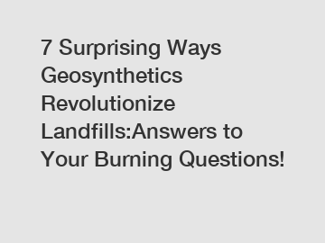 7 Surprising Ways Geosynthetics Revolutionize Landfills:Answers to Your Burning Questions!