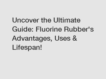 Uncover the Ultimate Guide: Fluorine Rubber's Advantages, Uses & Lifespan!