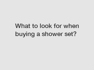 What to look for when buying a shower set?