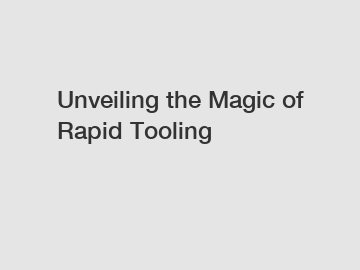 Unveiling the Magic of Rapid Tooling