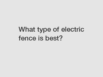 What type of electric fence is best?