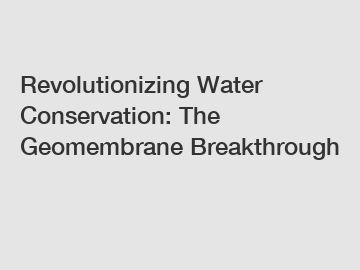 Revolutionizing Water Conservation: The Geomembrane Breakthrough