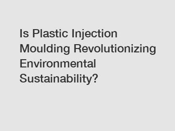 Is Plastic Injection Moulding Revolutionizing Environmental Sustainability?