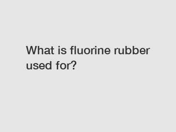 What is fluorine rubber used for?