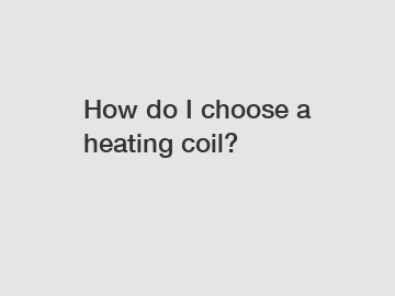 How do I choose a heating coil?