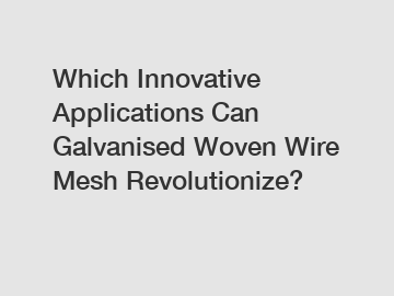 Which Innovative Applications Can Galvanised Woven Wire Mesh Revolutionize?