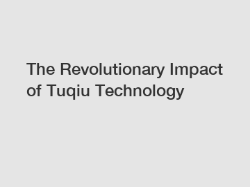 The Revolutionary Impact of Tuqiu Technology