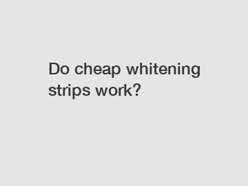 Do cheap whitening strips work?