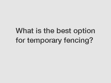 What is the best option for temporary fencing?