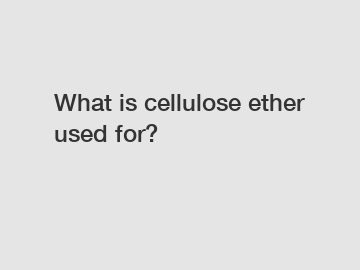What is cellulose ether used for?